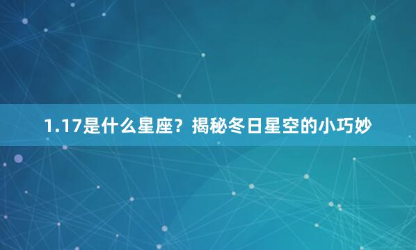 1.17是什么星座？揭秘冬日星空的小巧妙