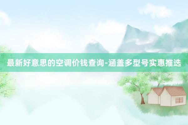 最新好意思的空调价钱查询-涵盖多型号实惠推选