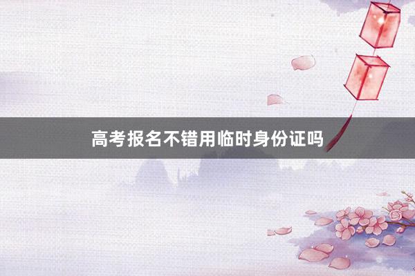 高考报名不错用临时身份证吗