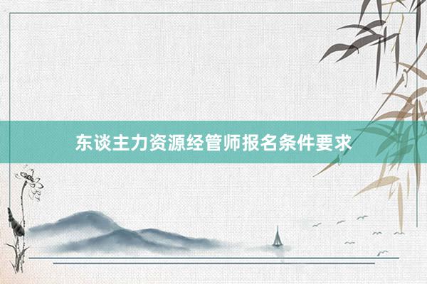 东谈主力资源经管师报名条件要求