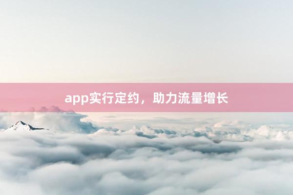 app实行定约，助力流量增长