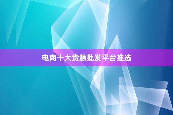 电商十大货源批发平台推选
