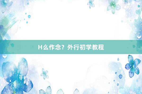 H么作念？外行初学教程