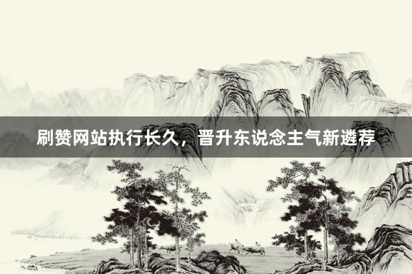 刷赞网站执行长久，晋升东说念主气新遴荐