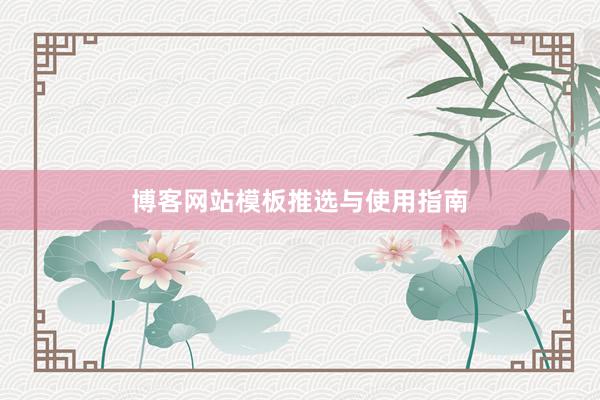 博客网站模板推选与使用指南