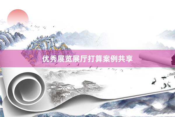 优秀展览展厅打算案例共享