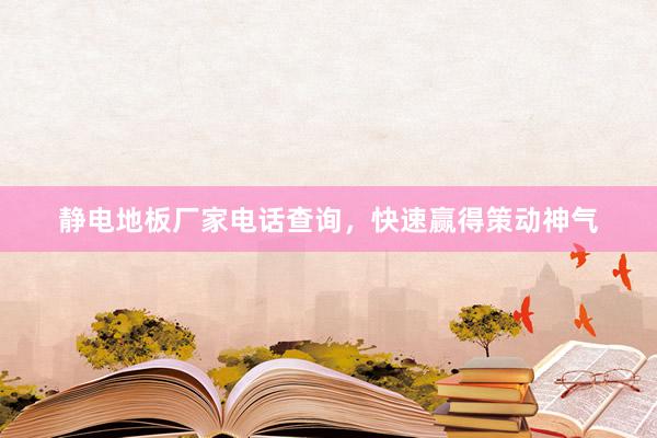 静电地板厂家电话查询，快速赢得策动神气