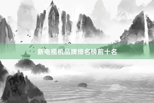 新电视机品牌排名榜前十名