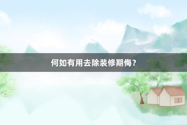 何如有用去除装修期侮？