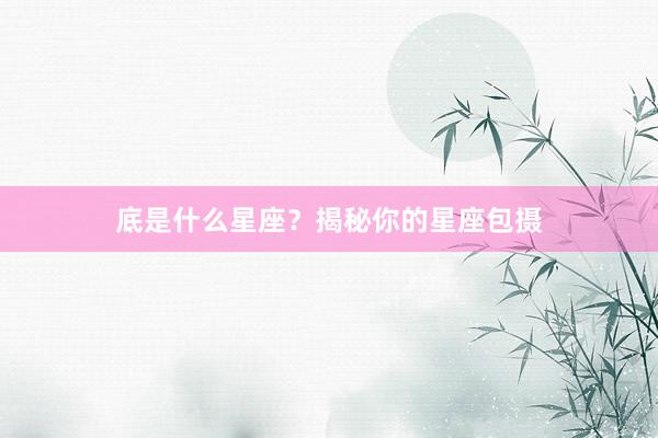 底是什么星座？揭秘你的星座包摄