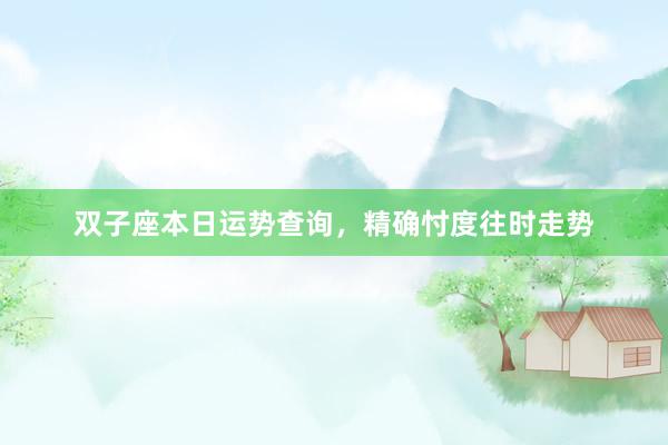 双子座本日运势查询，精确忖度往时走势