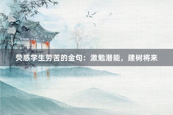 荧惑学生劳苦的金句：激勉潜能，建树将来