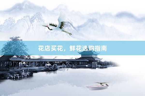 花店买花，鲜花选购指南